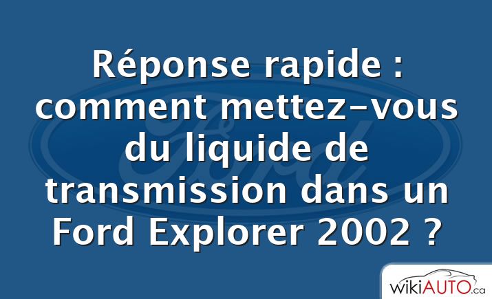 Réponse rapide : comment mettez-vous du liquide de transmission dans un Ford Explorer 2002 ?